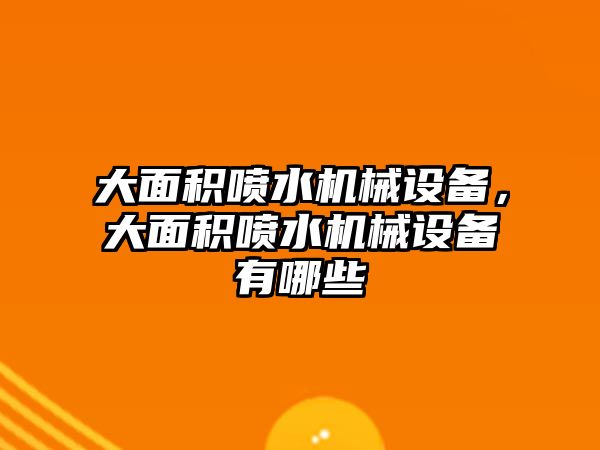 大面積噴水機(jī)械設(shè)備，大面積噴水機(jī)械設(shè)備有哪些