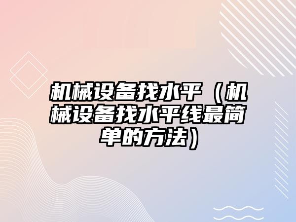 機械設(shè)備找水平（機械設(shè)備找水平線最簡單的方法）