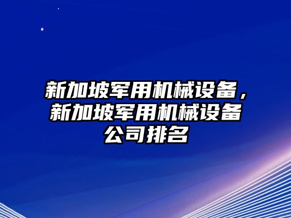 新加坡軍用機械設備，新加坡軍用機械設備公司排名