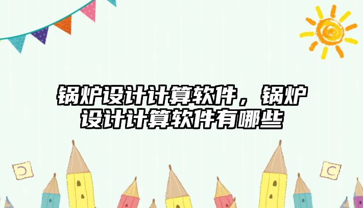 鍋爐設計計算軟件，鍋爐設計計算軟件有哪些