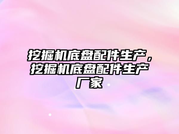 挖掘機底盤配件生產，挖掘機底盤配件生產廠家