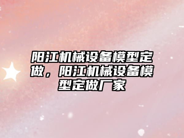 陽江機械設備模型定做，陽江機械設備模型定做廠家