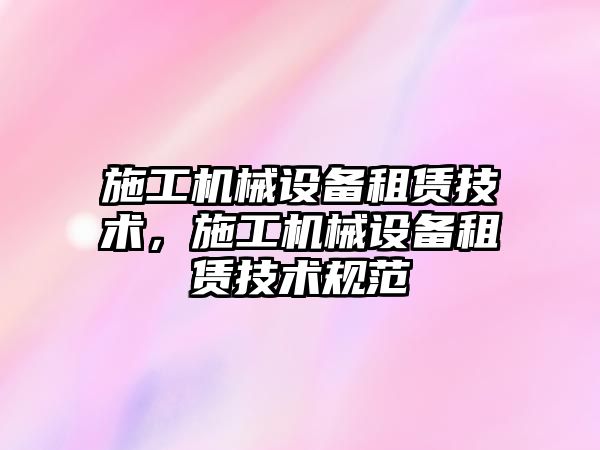 施工機械設備租賃技術，施工機械設備租賃技術規范