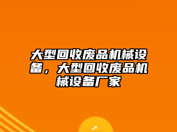 大型回收廢品機械設備，大型回收廢品機械設備廠家