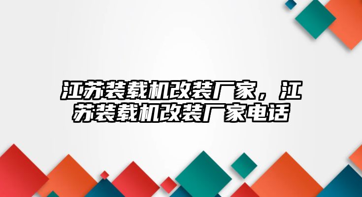 江蘇裝載機改裝廠家，江蘇裝載機改裝廠家電話