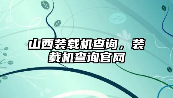 山西裝載機查詢，裝載機查詢官網(wǎng)