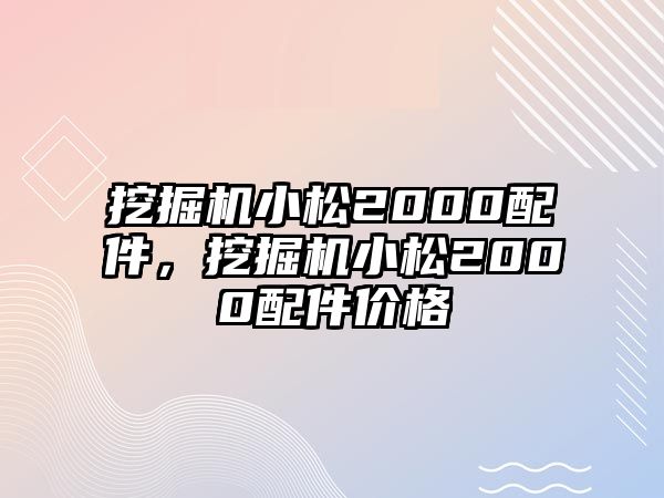 挖掘機小松2000配件，挖掘機小松2000配件價格