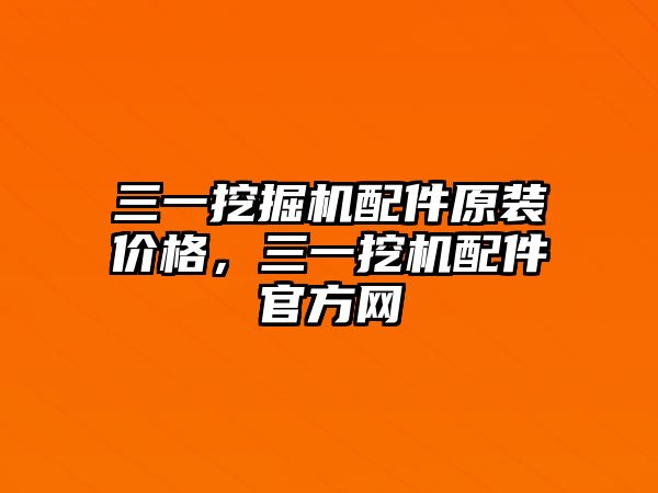 三一挖掘機配件原裝價格，三一挖機配件官方網(wǎng)