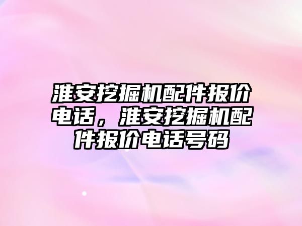 淮安挖掘機配件報價電話，淮安挖掘機配件報價電話號碼