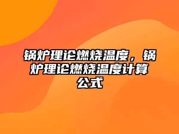 鍋爐理論燃燒溫度，鍋爐理論燃燒溫度計(jì)算公式