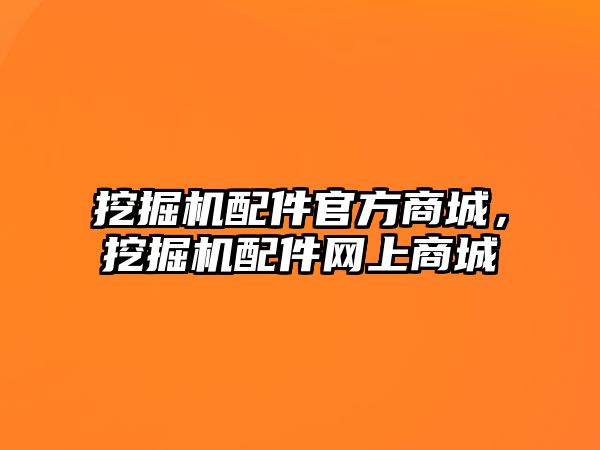 挖掘機配件官方商城，挖掘機配件網(wǎng)上商城