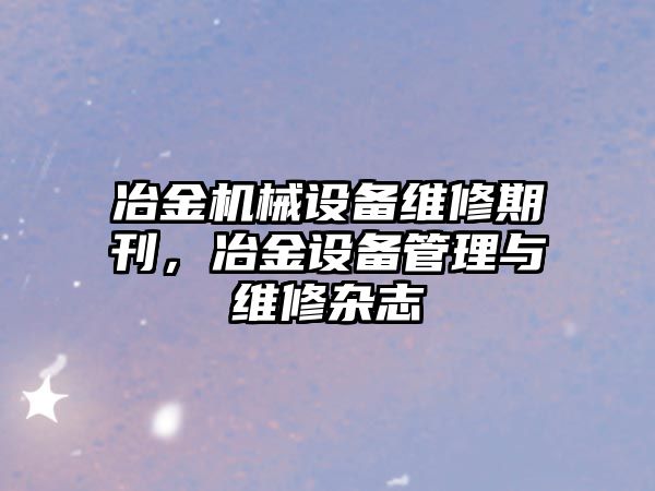 冶金機械設備維修期刊，冶金設備管理與維修雜志