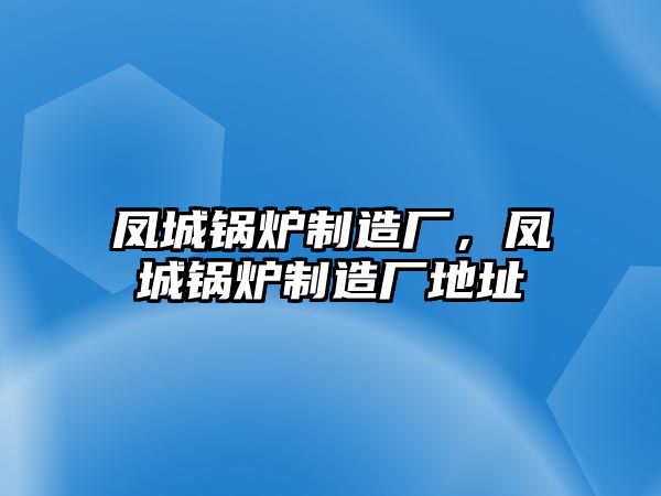 鳳城鍋爐制造廠，鳳城鍋爐制造廠地址