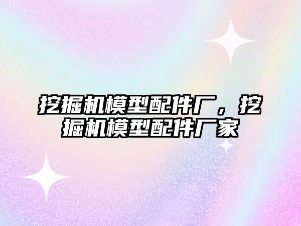 挖掘機模型配件廠，挖掘機模型配件廠家