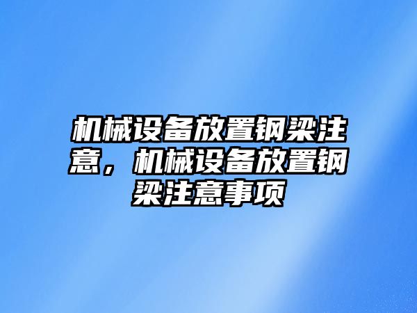 機(jī)械設(shè)備放置鋼梁注意，機(jī)械設(shè)備放置鋼梁注意事項