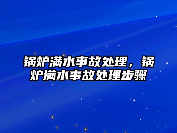 鍋爐滿水事故處理，鍋爐滿水事故處理步驟