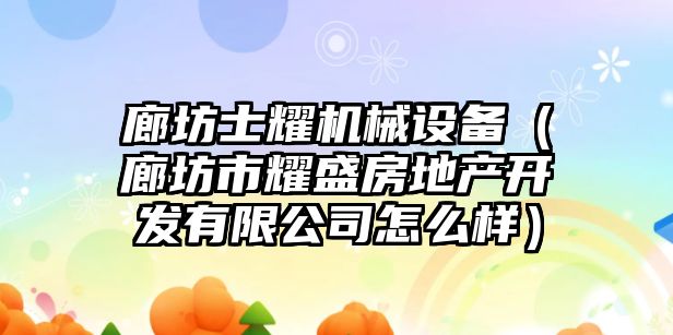 廊坊士耀機械設備（廊坊市耀盛房地產開發有限公司怎么樣）