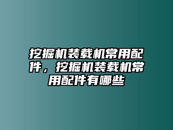 挖掘機(jī)裝載機(jī)常用配件，挖掘機(jī)裝載機(jī)常用配件有哪些