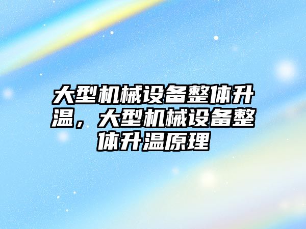 大型機械設備整體升溫，大型機械設備整體升溫原理