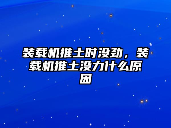 裝載機(jī)推土?xí)r沒勁，裝載機(jī)推土沒力什么原因