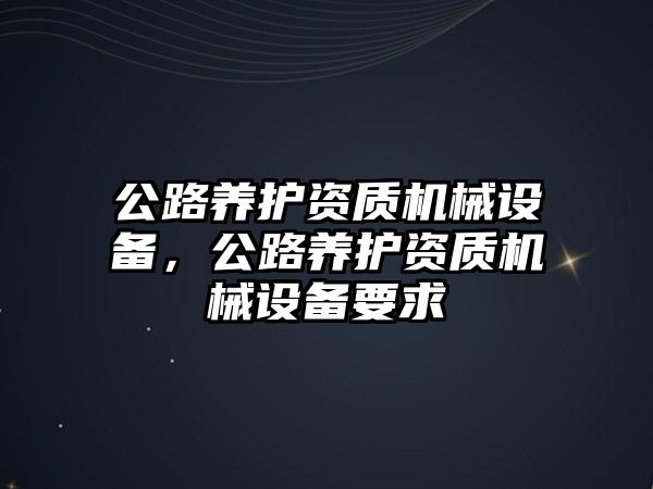 公路養護資質機械設備，公路養護資質機械設備要求