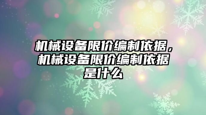 機械設備限價編制依據(jù)，機械設備限價編制依據(jù)是什么