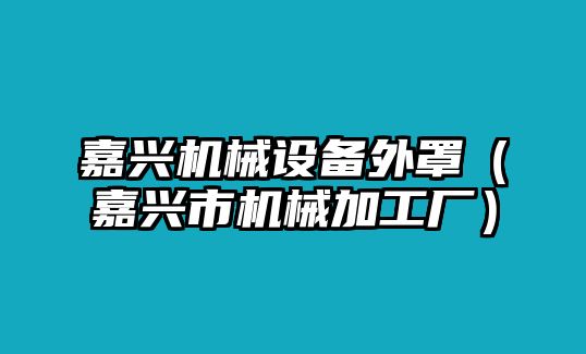 嘉興機(jī)械設(shè)備外罩（嘉興市機(jī)械加工廠）