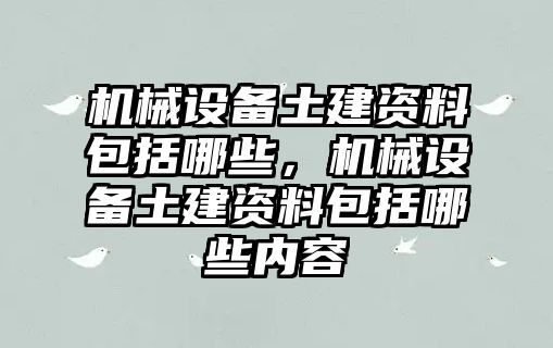 機械設備土建資料包括哪些，機械設備土建資料包括哪些內容