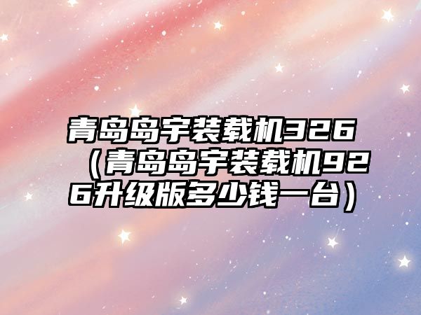 青島島宇裝載機(jī)326（青島島宇裝載機(jī)926升級(jí)版多少錢(qián)一臺(tái)）