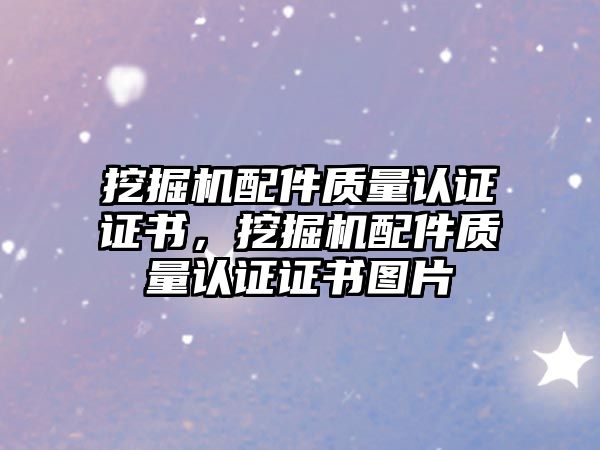 挖掘機配件質量認證證書，挖掘機配件質量認證證書圖片