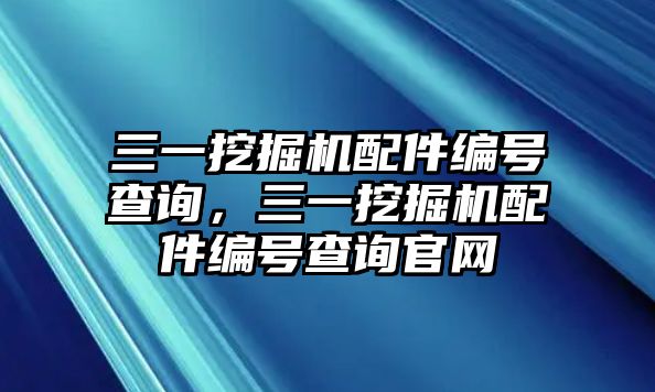 三一挖掘機配件編號查詢，三一挖掘機配件編號查詢官網