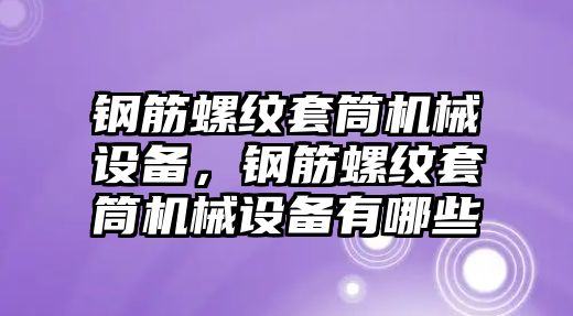 鋼筋螺紋套筒機械設備，鋼筋螺紋套筒機械設備有哪些