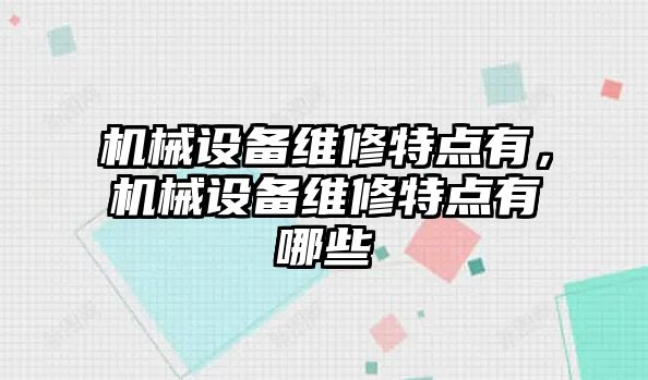 機械設備維修特點有，機械設備維修特點有哪些