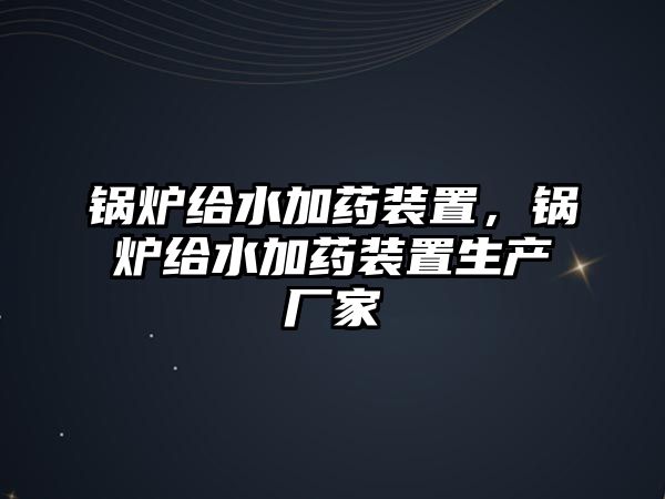 鍋爐給水加藥裝置，鍋爐給水加藥裝置生產廠家