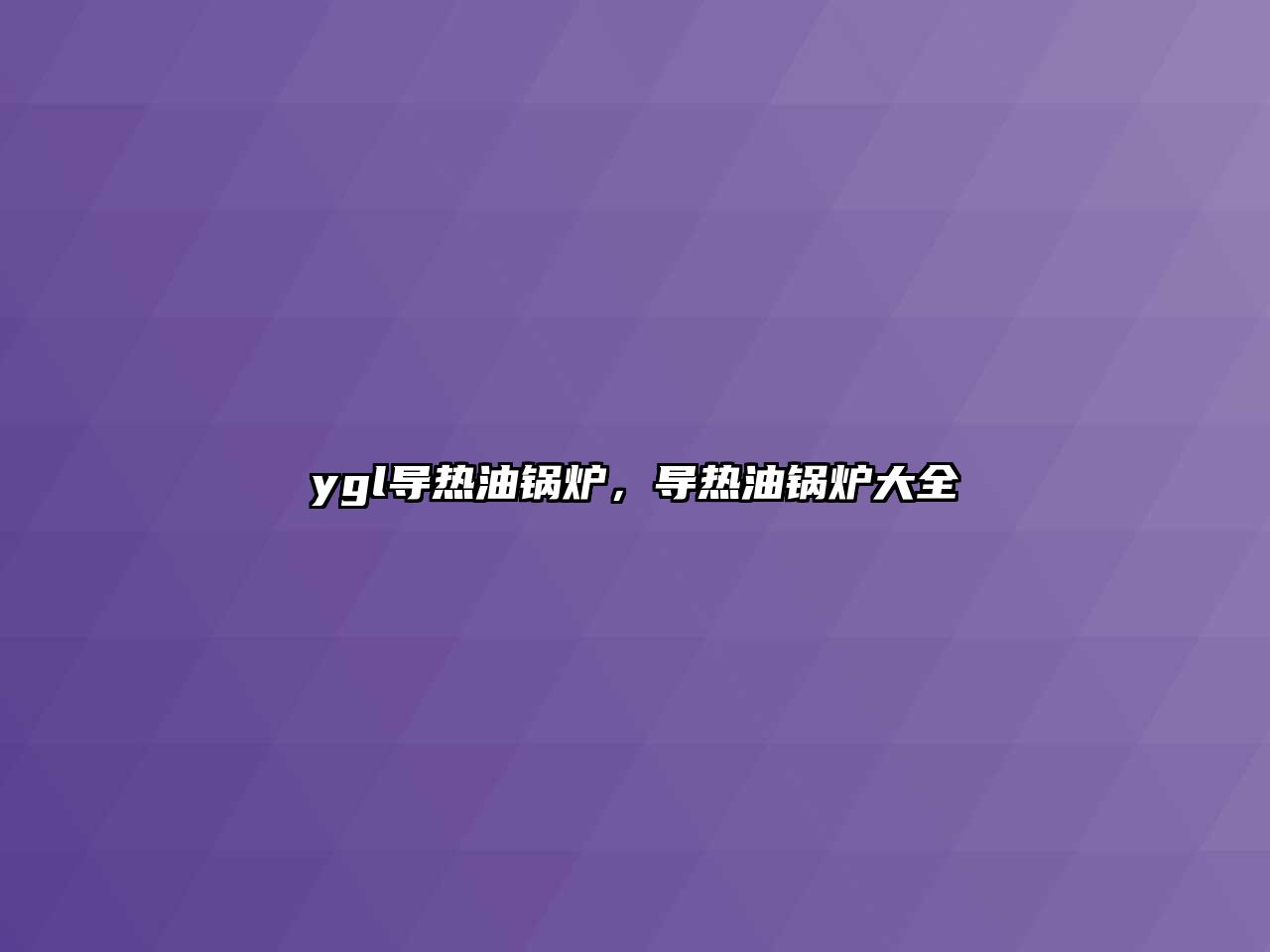 ygl導熱油鍋爐，導熱油鍋爐大全