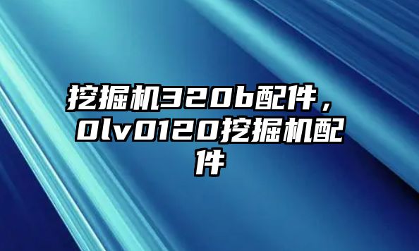 挖掘機320b配件，ⅴ0lv0120挖掘機配件