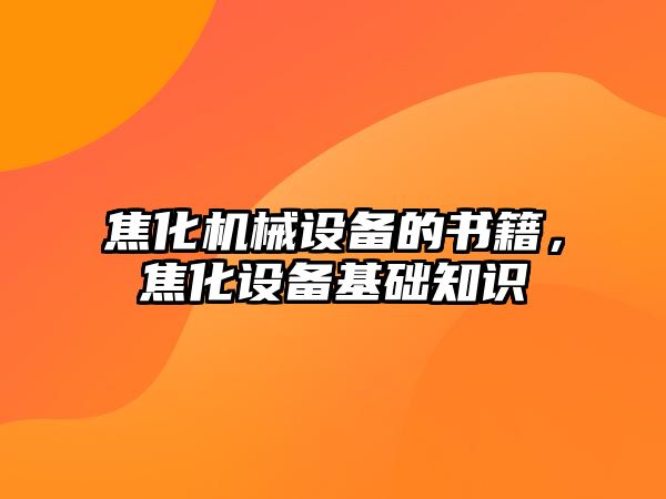 焦化機械設備的書籍，焦化設備基礎知識