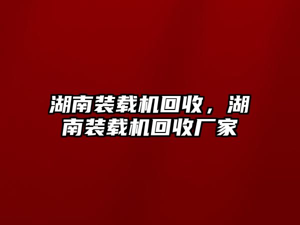 湖南裝載機回收，湖南裝載機回收廠家