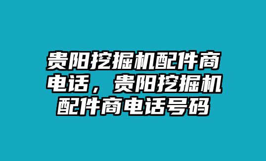 貴陽挖掘機(jī)配件商電話，貴陽挖掘機(jī)配件商電話號(hào)碼