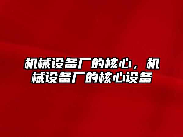 機械設(shè)備廠的核心，機械設(shè)備廠的核心設(shè)備