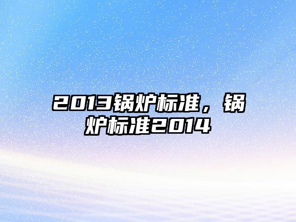 2013鍋爐標準，鍋爐標準2014