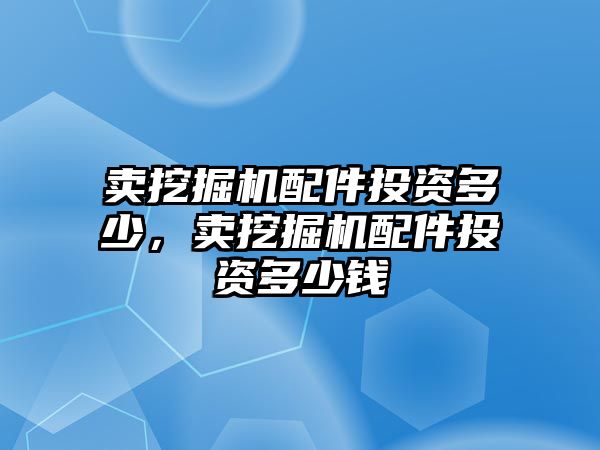 賣挖掘機(jī)配件投資多少，賣挖掘機(jī)配件投資多少錢