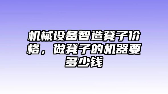 機械設備智造凳子價格，做凳子的機器要多少錢