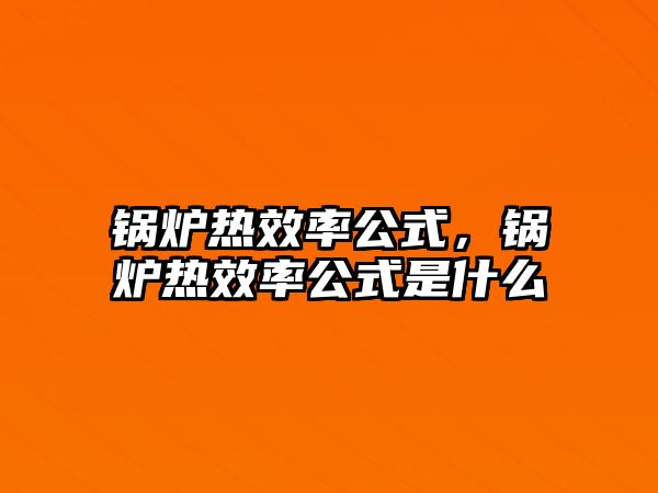 鍋爐熱效率公式，鍋爐熱效率公式是什么