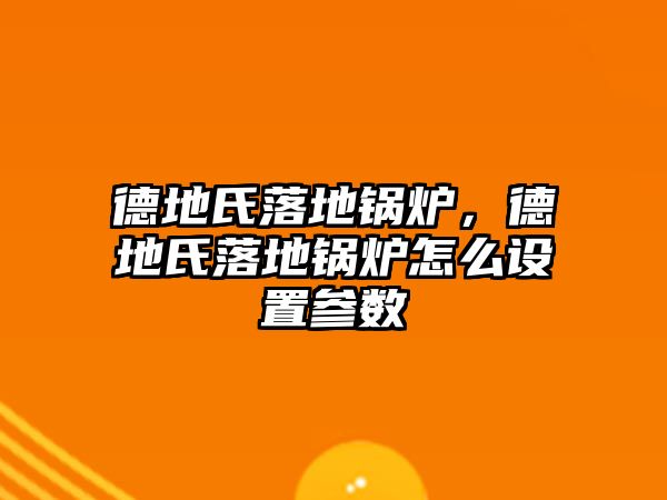 德地氏落地鍋爐，德地氏落地鍋爐怎么設置參數