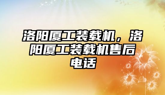 洛陽廈工裝載機，洛陽廈工裝載機售后電話