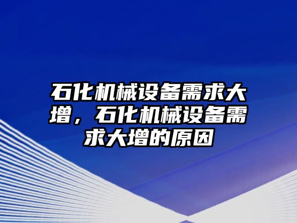 石化機械設(shè)備需求大增，石化機械設(shè)備需求大增的原因