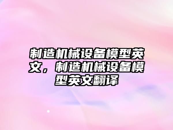 制造機械設備模型英文，制造機械設備模型英文翻譯