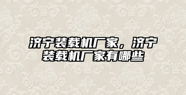 濟寧裝載機廠家，濟寧裝載機廠家有哪些