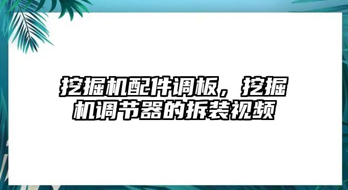 挖掘機配件調板，挖掘機調節器的拆裝視頻